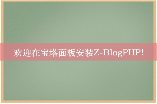 欢迎在宝塔面板安装Z-BlogPHP！