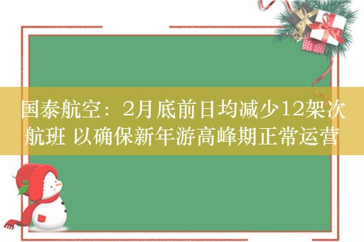 国泰航空：2月底前日均减少12架次航班 以确保新年游高峰期正常运营