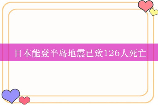 日本能登半岛地震已致126人死亡