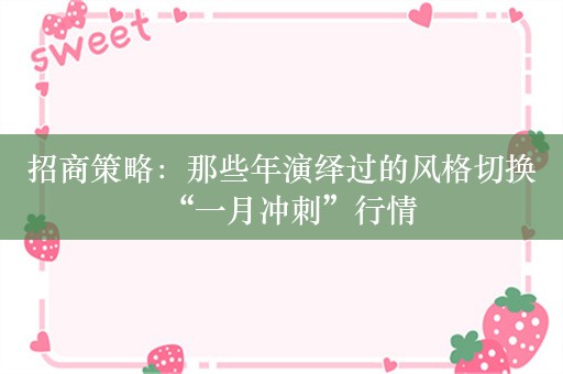 招商策略：那些年演绎过的风格切换“一月冲刺”行情