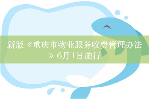 新版《重庆市物业服务收费管理办法》6月1日施行