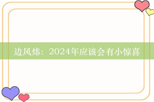 边风炜：2024年应该会有小惊喜