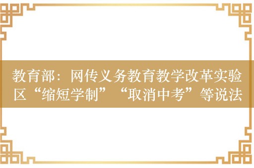 教育部：网传义务教育教学改革实验区“缩短学制”“取消中考”等说法不实