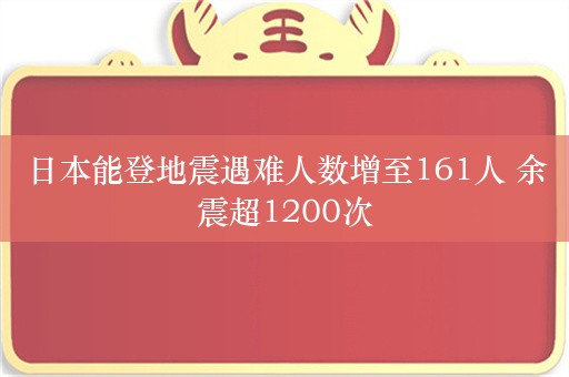 日本能登地震遇难人数增至161人 余震超1200次