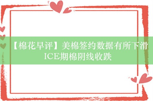 【棉花早评】美棉签约数据有所下滑 ICE期棉阴线收跌