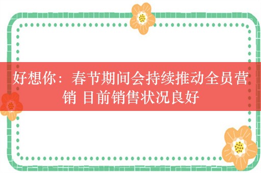 好想你：春节期间会持续推动全员营销 目前销售状况良好