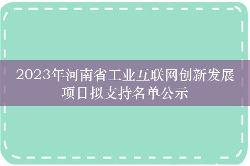 2023年河南省工业互联网创新发展项目拟支持名单公示