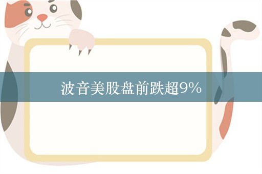 波音美股盘前跌超9%