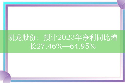 凯龙股份：预计2023年净利同比增长27.46%—64.95%