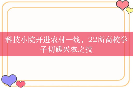 科技小院开进农村一线，22所高校学子切磋兴农之技