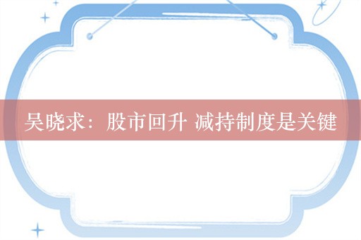 吴晓求：股市回升 减持制度是关键