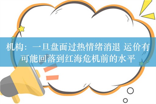 机构：一旦盘面过热情绪消退 运价有可能回落到红海危机前的水平