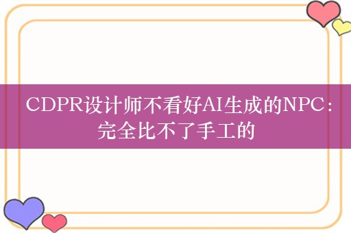  CDPR设计师不看好AI生成的NPC：完全比不了手工的