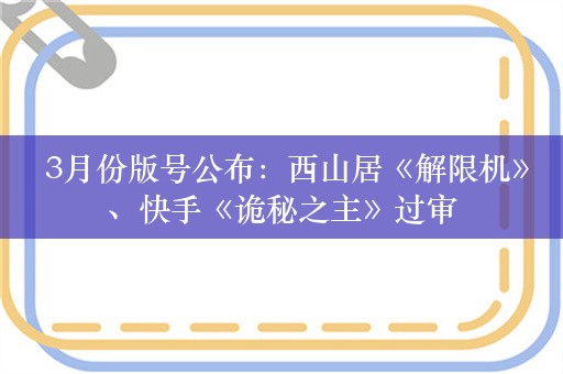  3月份版号公布：西山居《解限机》、快手《诡秘之主》过审