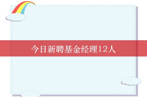 今日新聘基金经理12人