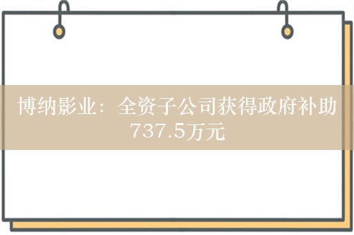 博纳影业：全资子公司获得政府补助737.5万元