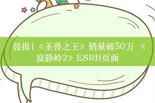  晨报|《圣兽之王》销量破50万 《寂静岭2》ESRB页面