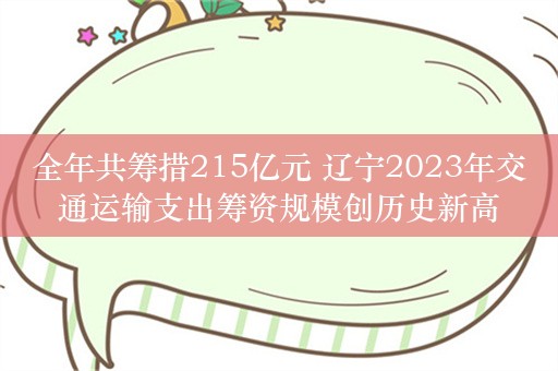 全年共筹措215亿元 辽宁2023年交通运输支出筹资规模创历史新高