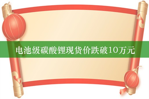 电池级碳酸锂现货价跌破10万元