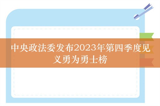 中央政法委发布2023年第四季度见义勇为勇士榜