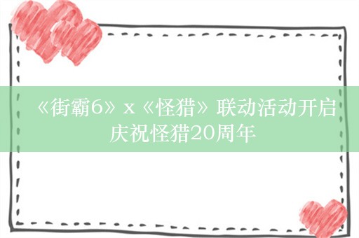  《街霸6》x《怪猎》联动活动开启 庆祝怪猎20周年