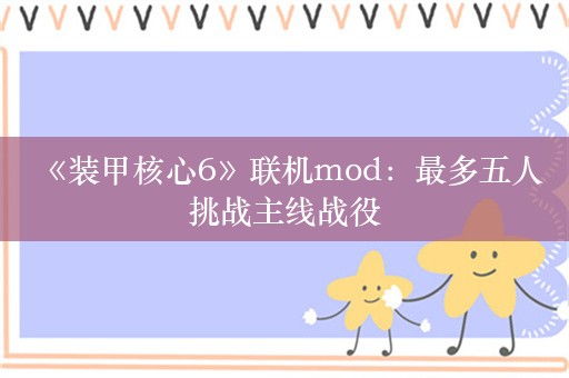  《装甲核心6》联机mod：最多五人挑战主线战役