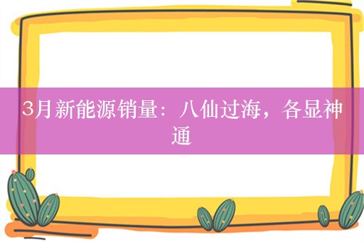 3月新能源销量：八仙过海，各显神通