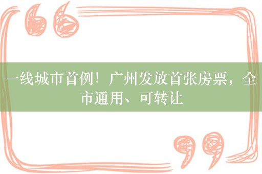 一线城市首例！广州发放首张房票，全市通用、可转让