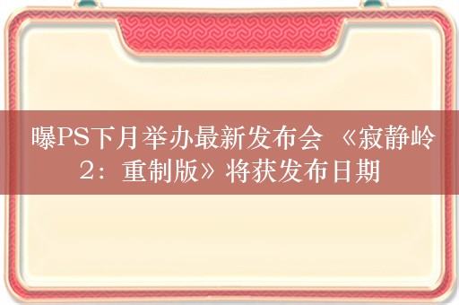  曝PS下月举办最新发布会 《寂静岭2：重制版》将获发布日期