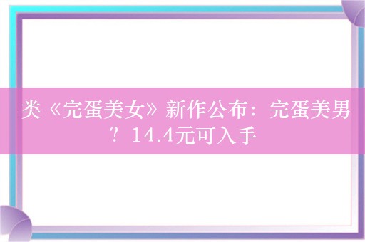  类《完蛋美女》新作公布：完蛋美男？14.4元可入手