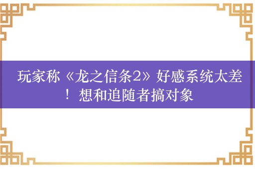  玩家称《龙之信条2》好感系统太差！想和追随者搞对象