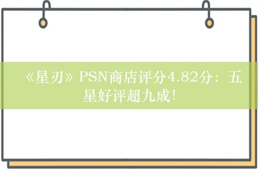  《星刃》PSN商店评分4.82分：五星好评超九成！