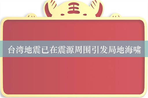 台湾地震已在震源周围引发局地海啸