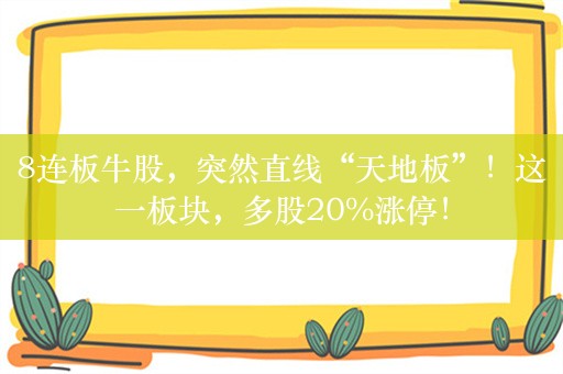 8连板牛股，突然直线“天地板”！这一板块，多股20%涨停！