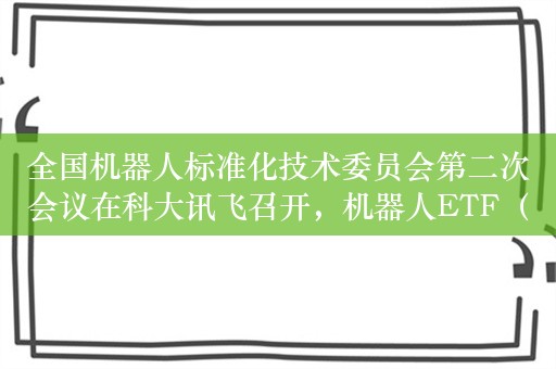 全国机器人标准化技术委员会第二次会议在科大讯飞召开，机器人ETF（562500）震荡回调