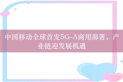 中国移动全球首发5G-A商用部署，产业链迎发展机遇