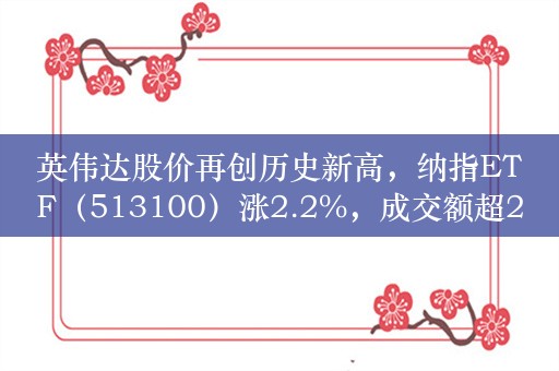 英伟达股价再创历史新高，纳指ETF（513100）涨2.2%，成交额超2.5亿元