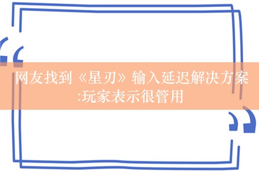  网友找到《星刃》输入延迟解决方案:玩家表示很管用