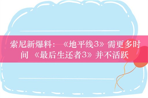  索尼新爆料：《地平线3》需更多时间 《最后生还者3》并不活跃