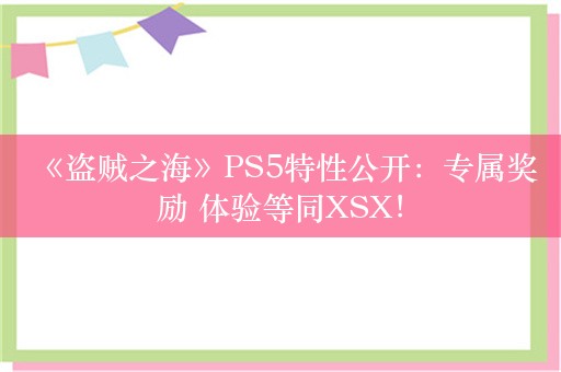  《盗贼之海》PS5特性公开：专属奖励 体验等同XSX！