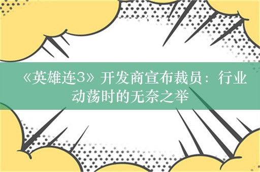  《英雄连3》开发商宣布裁员：行业动荡时的无奈之举