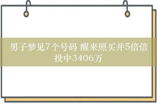 男子梦见7个号码 醒来照买并5倍倍投中3406万