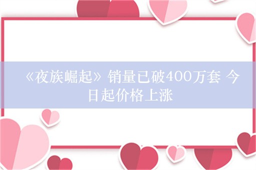  《夜族崛起》销量已破400万套 今日起价格上涨