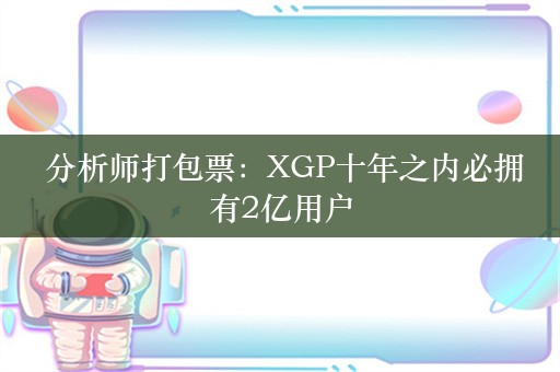  分析师打包票：XGP十年之内必拥有2亿用户