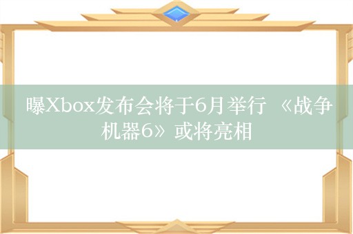  曝Xbox发布会将于6月举行 《战争机器6》或将亮相