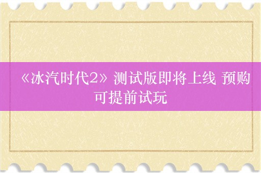  《冰汽时代2》测试版即将上线 预购可提前试玩