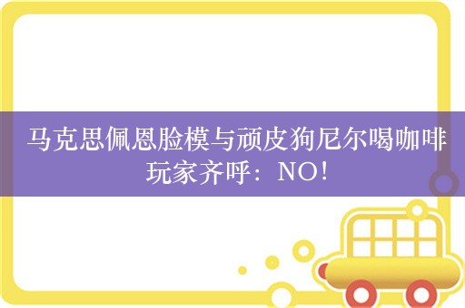  马克思佩恩脸模与顽皮狗尼尔喝咖啡 玩家齐呼：NO！