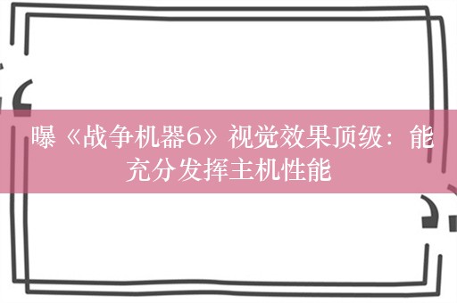  曝《战争机器6》视觉效果顶级：能充分发挥主机性能