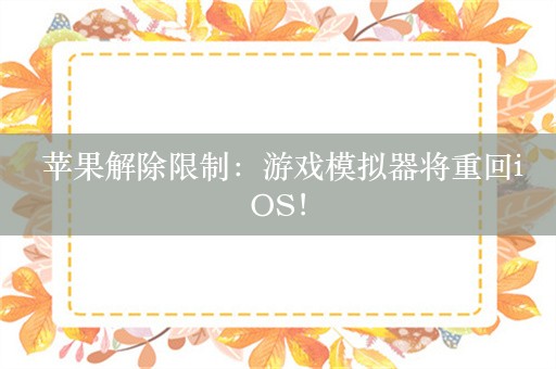  苹果解除限制：游戏模拟器将重回iOS！