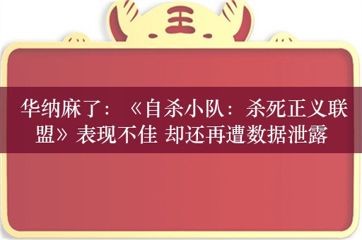  华纳麻了：《自杀小队：杀死正义联盟》表现不佳 却还再遭数据泄露